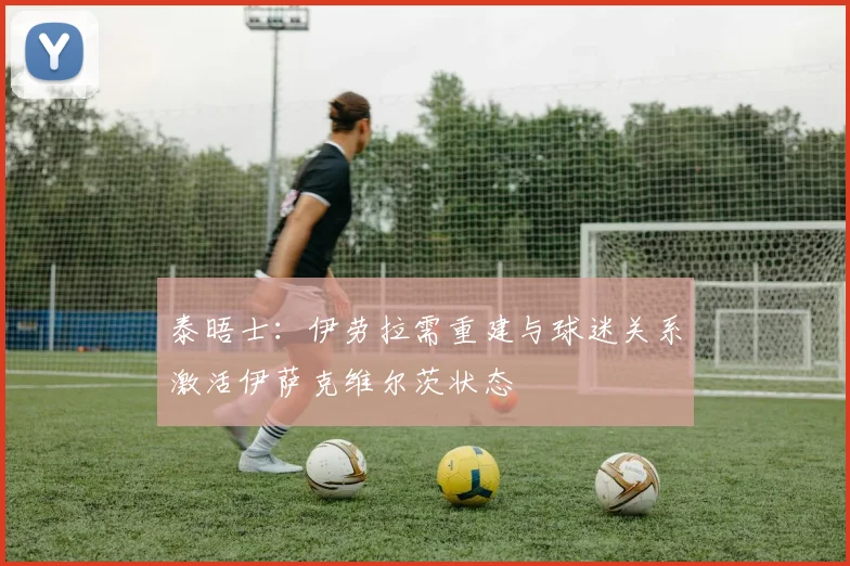 泰晤士：伊劳拉需重建与球迷关系激活伊萨克维尔茨状态