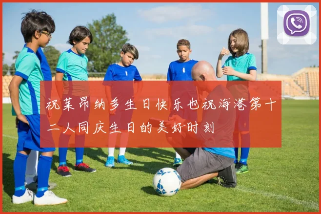 祝莱昂纳多生日快乐也祝海港第十二人同庆生日的美好时刻